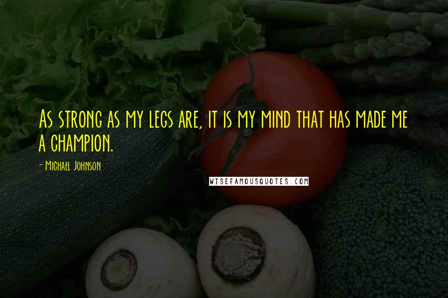 Michael Johnson Quotes: As strong as my legs are, it is my mind that has made me a champion.