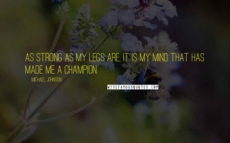Michael Johnson Quotes: As strong as my legs are, it is my mind that has made me a champion.