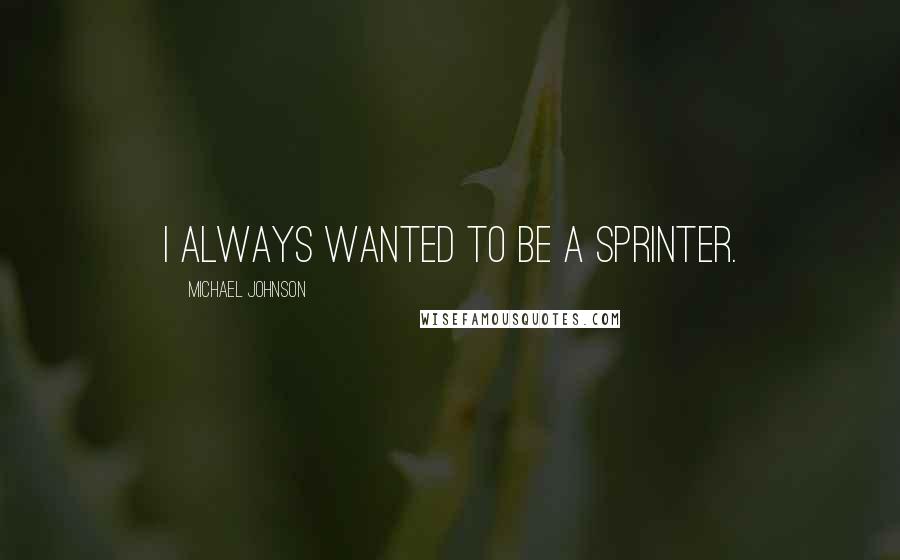 Michael Johnson Quotes: I always wanted to be a sprinter.