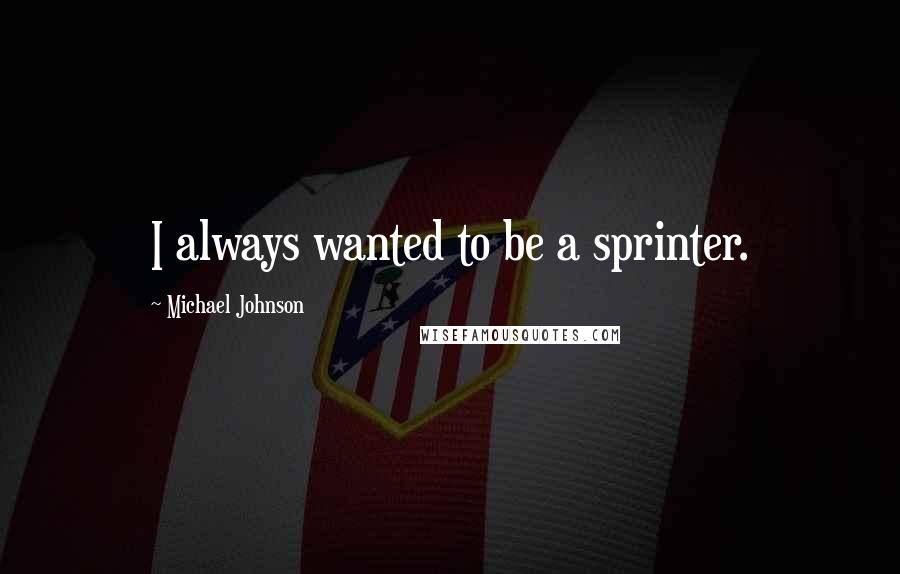Michael Johnson Quotes: I always wanted to be a sprinter.