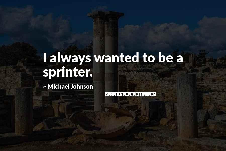 Michael Johnson Quotes: I always wanted to be a sprinter.