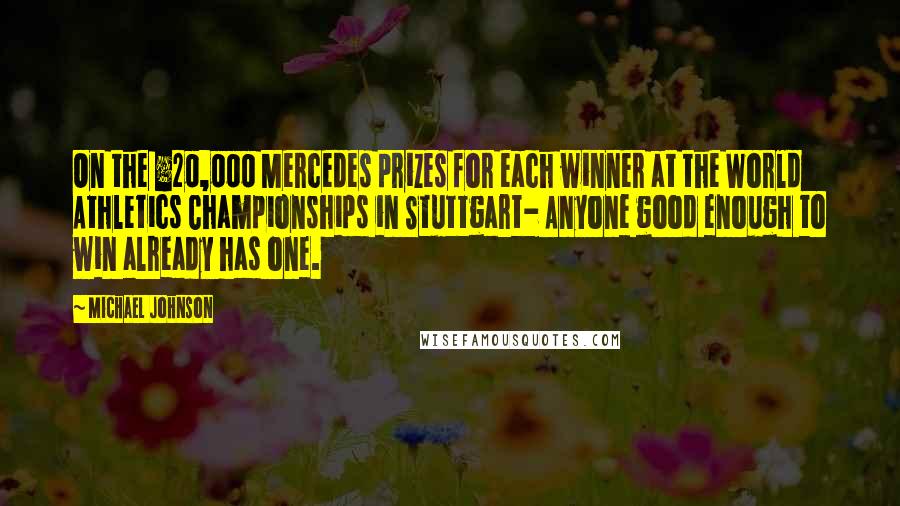 Michael Johnson Quotes: On the £20,000 Mercedes prizes for each winner at the World Athletics Championships in Stuttgart- Anyone good enough to win already has one.