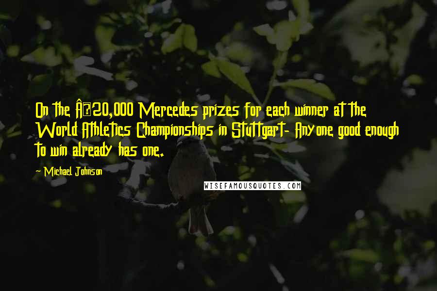 Michael Johnson Quotes: On the £20,000 Mercedes prizes for each winner at the World Athletics Championships in Stuttgart- Anyone good enough to win already has one.