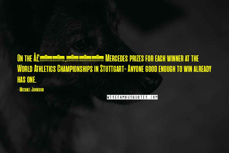 Michael Johnson Quotes: On the £20,000 Mercedes prizes for each winner at the World Athletics Championships in Stuttgart- Anyone good enough to win already has one.