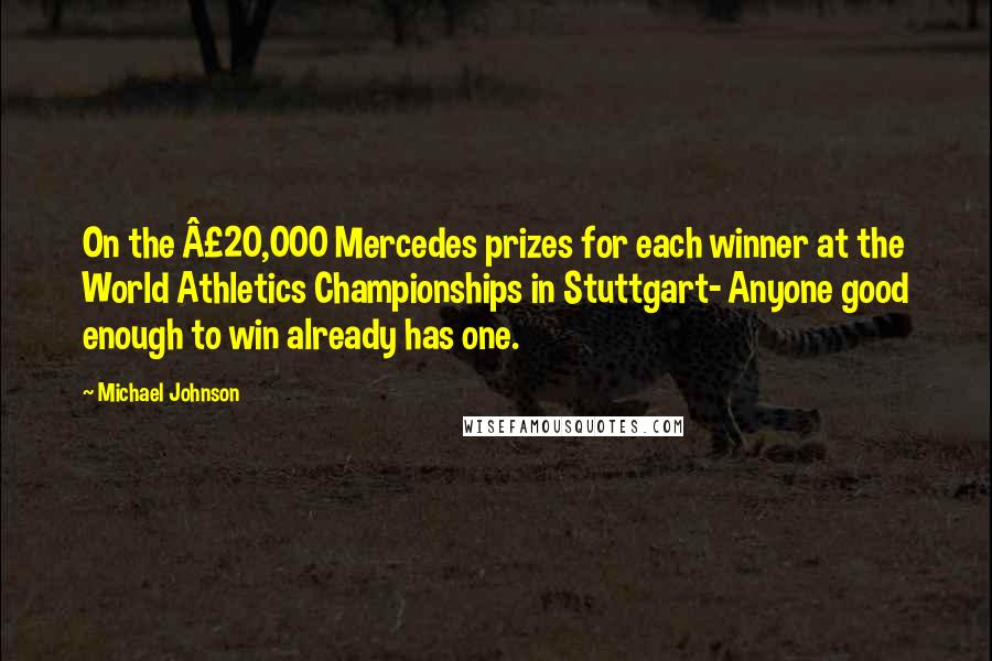 Michael Johnson Quotes: On the £20,000 Mercedes prizes for each winner at the World Athletics Championships in Stuttgart- Anyone good enough to win already has one.