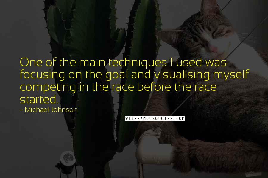 Michael Johnson Quotes: One of the main techniques I used was focusing on the goal and visualising myself competing in the race before the race started.