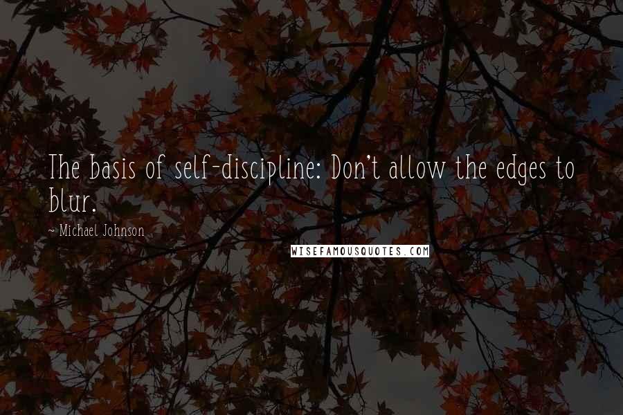 Michael Johnson Quotes: The basis of self-discipline: Don't allow the edges to blur.