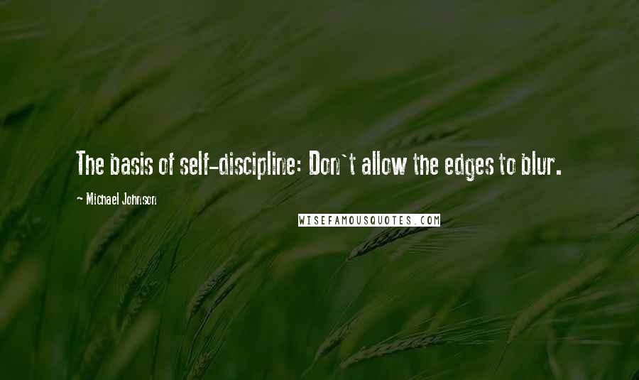 Michael Johnson Quotes: The basis of self-discipline: Don't allow the edges to blur.