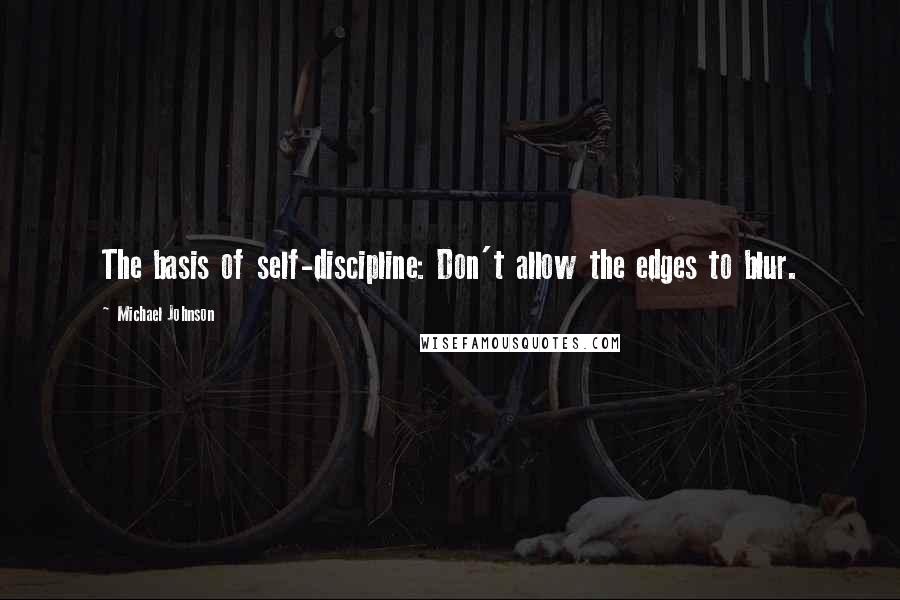 Michael Johnson Quotes: The basis of self-discipline: Don't allow the edges to blur.
