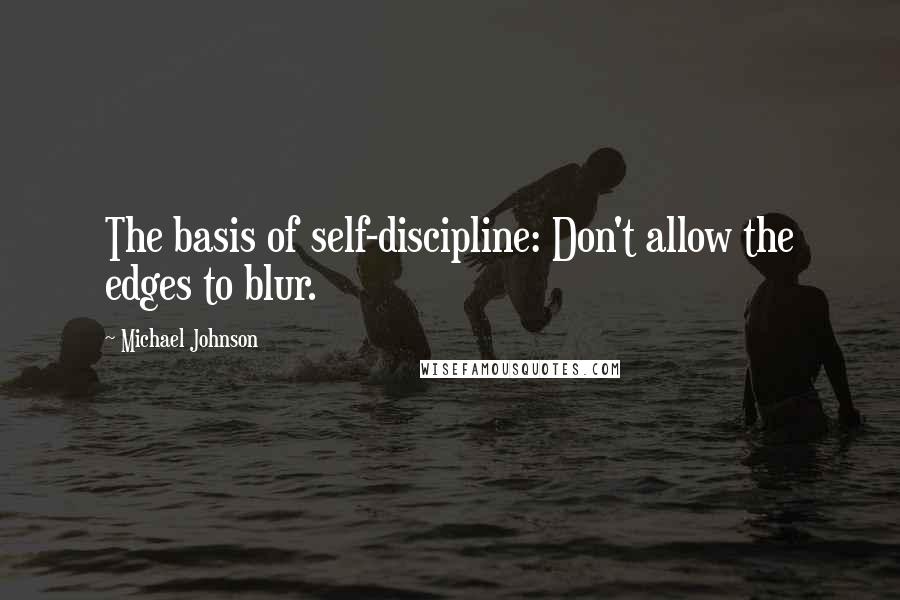 Michael Johnson Quotes: The basis of self-discipline: Don't allow the edges to blur.