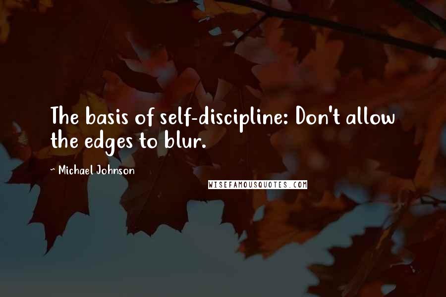 Michael Johnson Quotes: The basis of self-discipline: Don't allow the edges to blur.