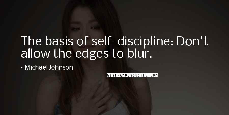 Michael Johnson Quotes: The basis of self-discipline: Don't allow the edges to blur.