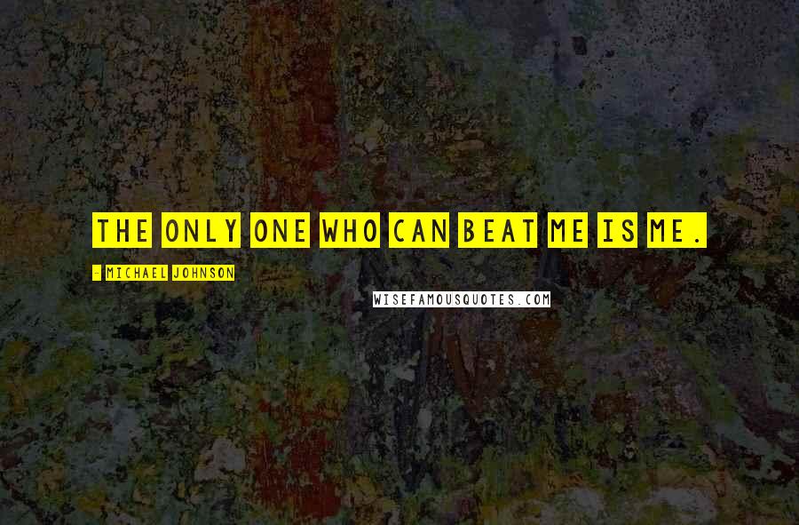 Michael Johnson Quotes: The only one who can beat me is me.