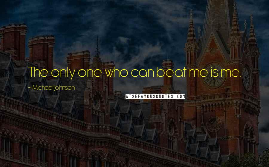 Michael Johnson Quotes: The only one who can beat me is me.