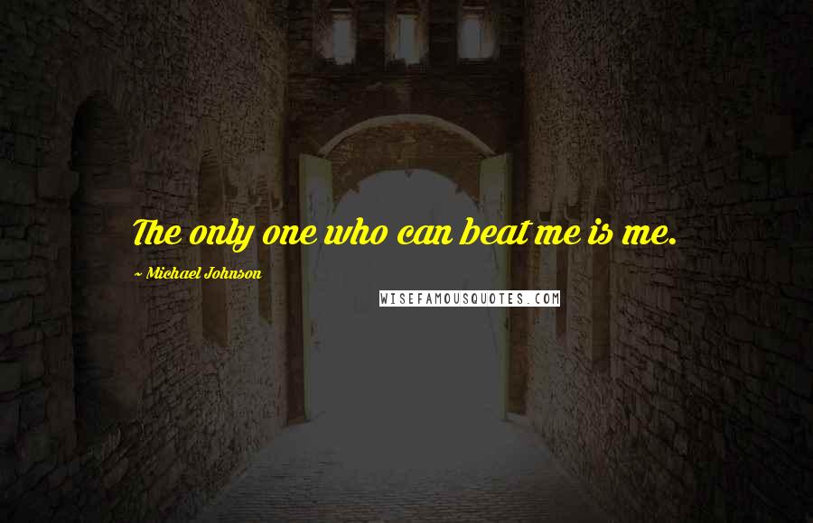 Michael Johnson Quotes: The only one who can beat me is me.