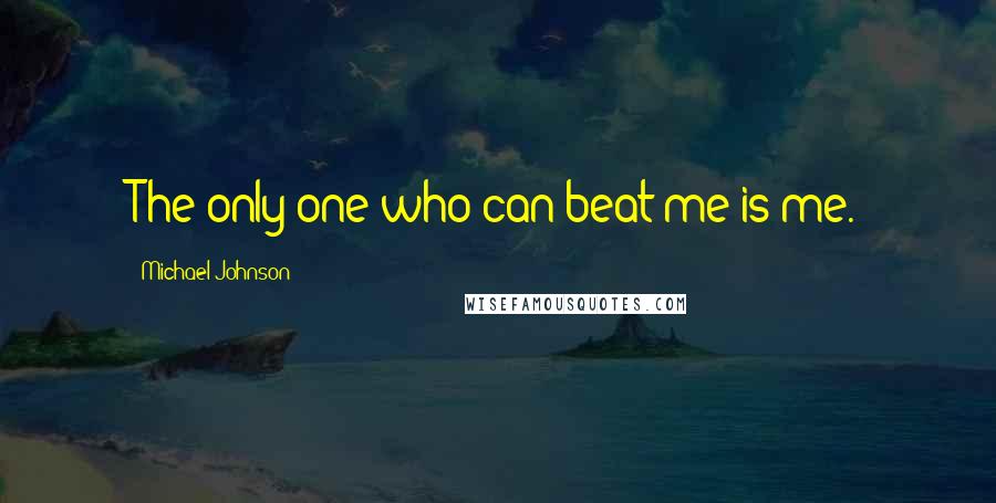 Michael Johnson Quotes: The only one who can beat me is me.