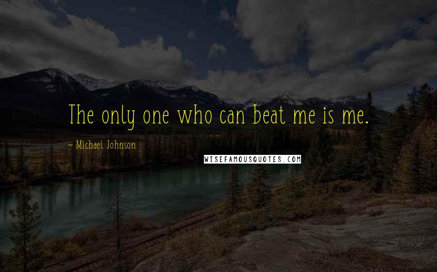 Michael Johnson Quotes: The only one who can beat me is me.