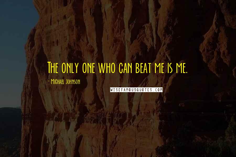 Michael Johnson Quotes: The only one who can beat me is me.