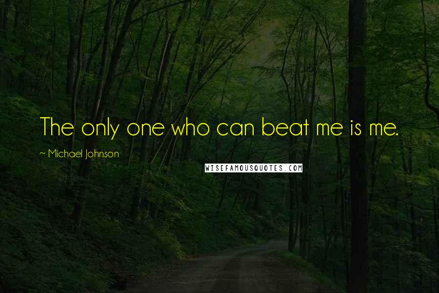 Michael Johnson Quotes: The only one who can beat me is me.