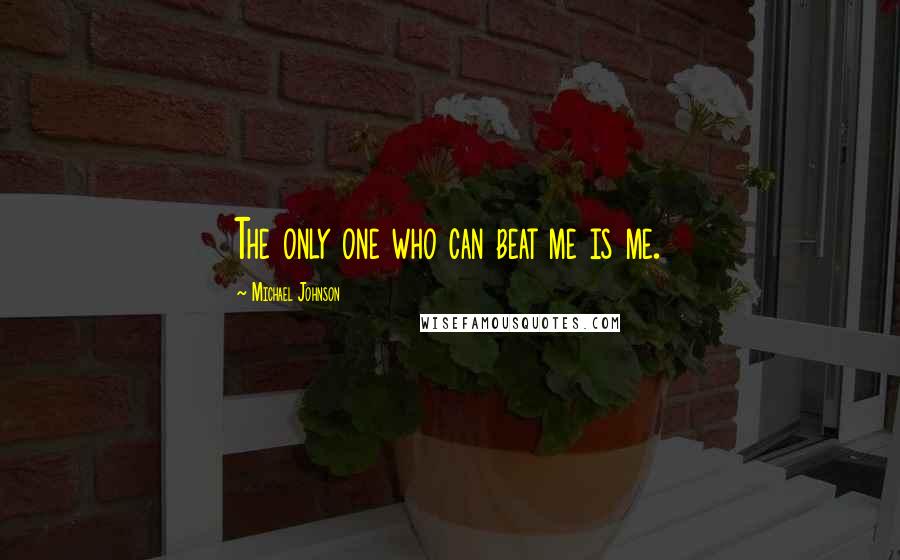 Michael Johnson Quotes: The only one who can beat me is me.