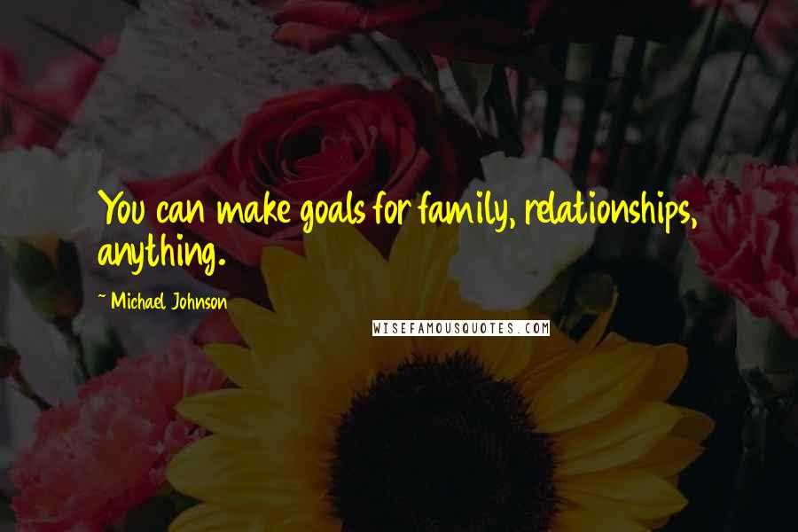 Michael Johnson Quotes: You can make goals for family, relationships, anything.