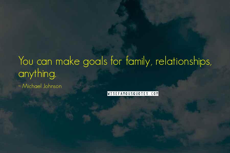 Michael Johnson Quotes: You can make goals for family, relationships, anything.
