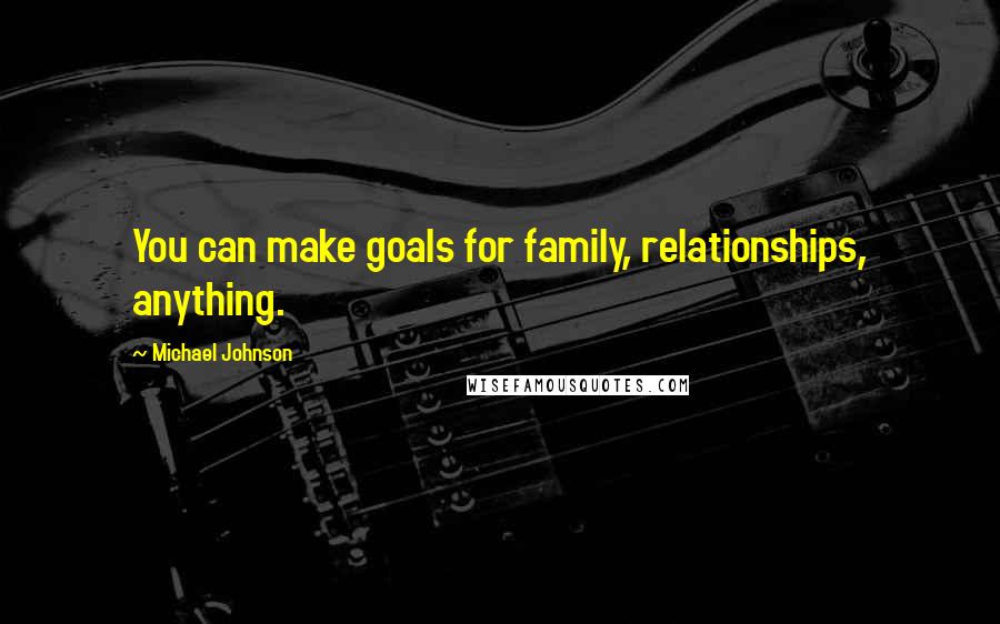 Michael Johnson Quotes: You can make goals for family, relationships, anything.