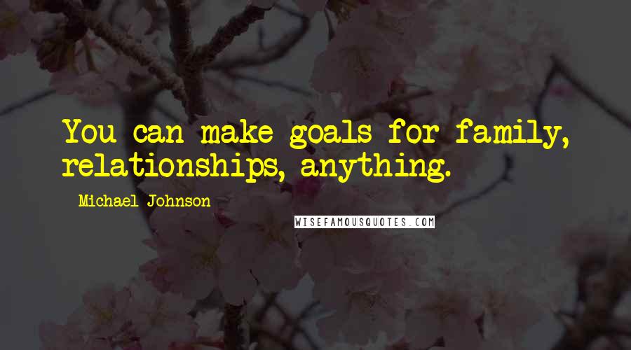 Michael Johnson Quotes: You can make goals for family, relationships, anything.