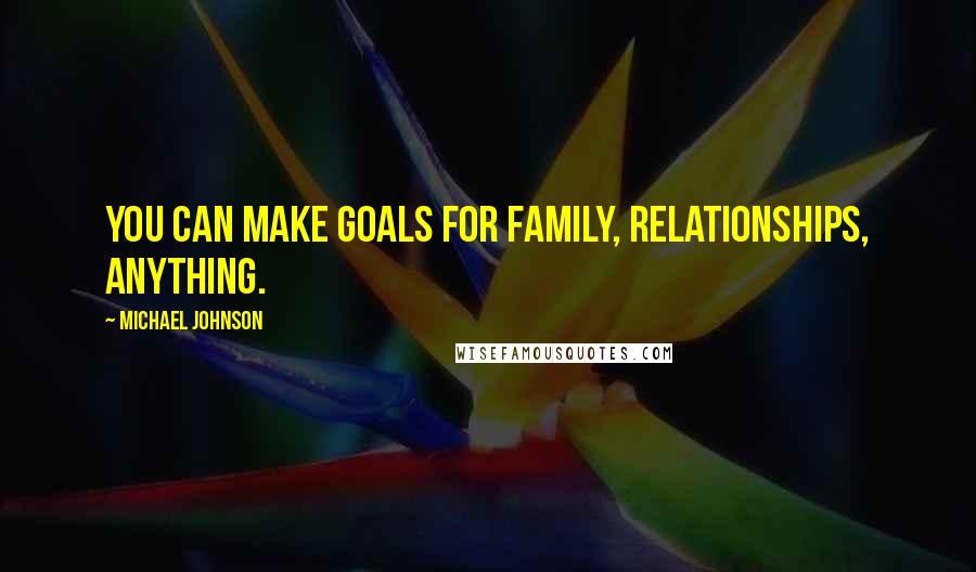 Michael Johnson Quotes: You can make goals for family, relationships, anything.