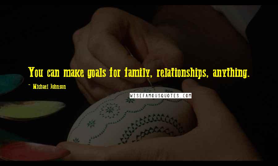 Michael Johnson Quotes: You can make goals for family, relationships, anything.