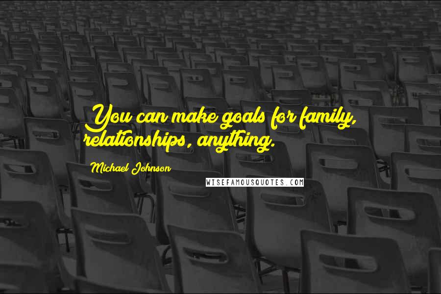 Michael Johnson Quotes: You can make goals for family, relationships, anything.