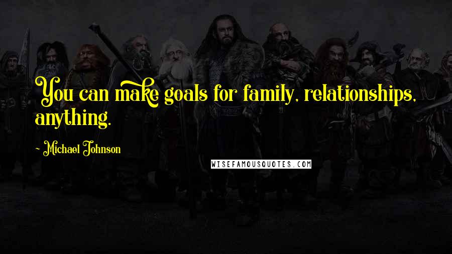 Michael Johnson Quotes: You can make goals for family, relationships, anything.