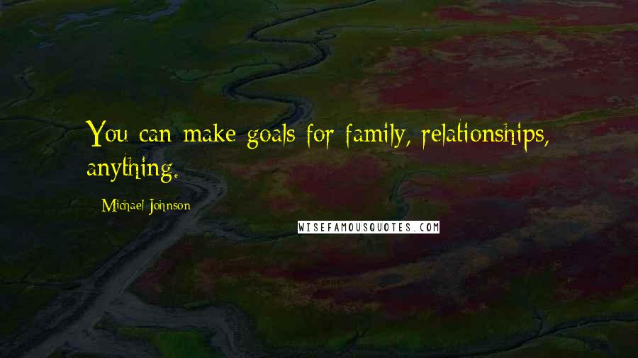 Michael Johnson Quotes: You can make goals for family, relationships, anything.
