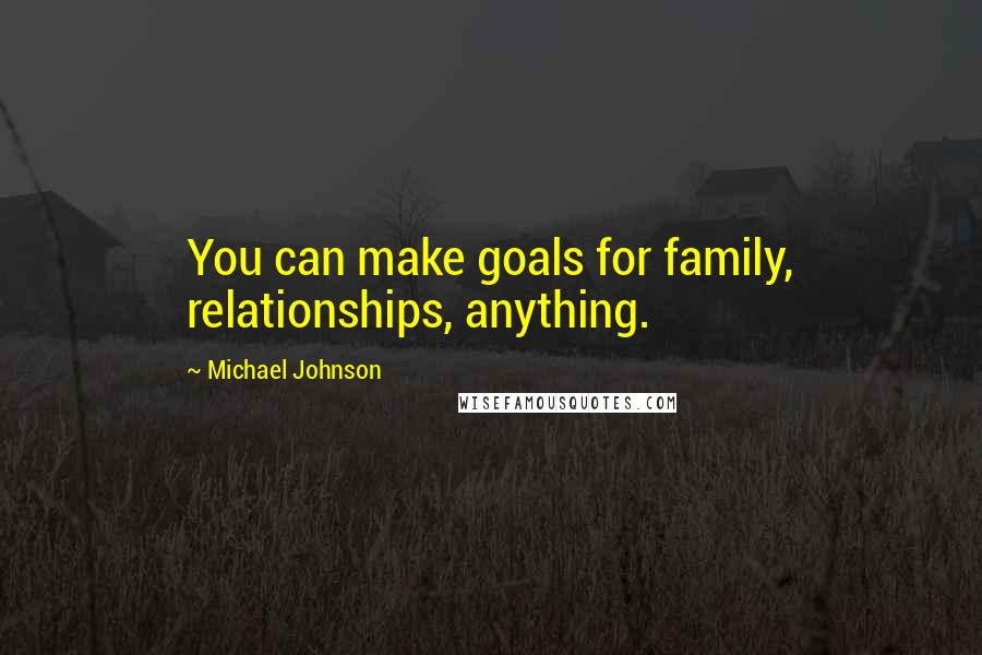 Michael Johnson Quotes: You can make goals for family, relationships, anything.