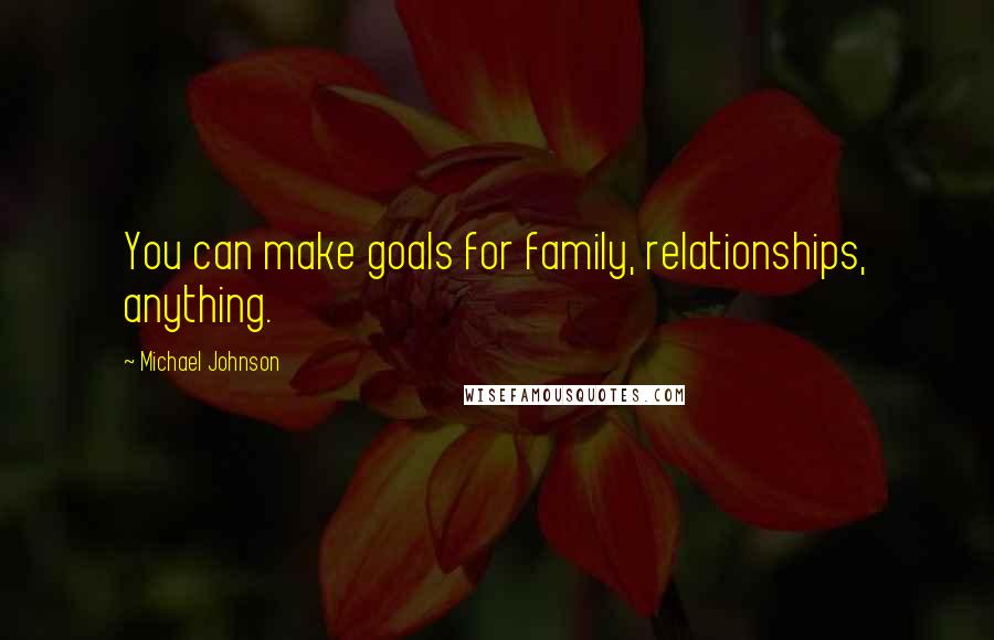 Michael Johnson Quotes: You can make goals for family, relationships, anything.