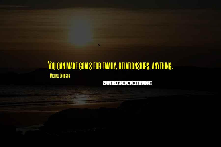 Michael Johnson Quotes: You can make goals for family, relationships, anything.