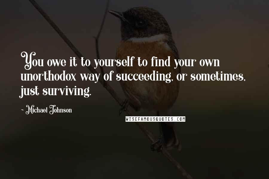 Michael Johnson Quotes: You owe it to yourself to find your own unorthodox way of succeeding, or sometimes, just surviving.
