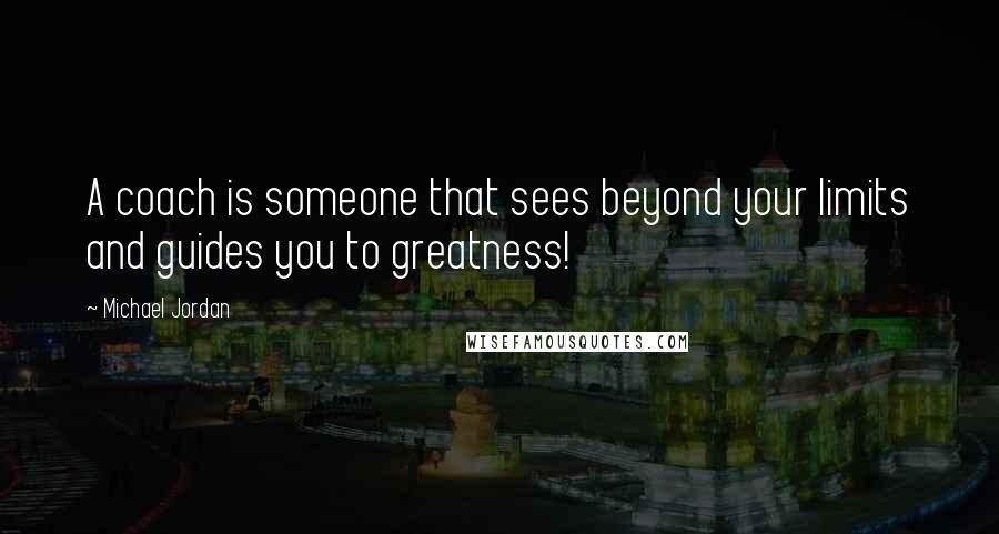 Michael Jordan Quotes: A coach is someone that sees beyond your limits and guides you to greatness!