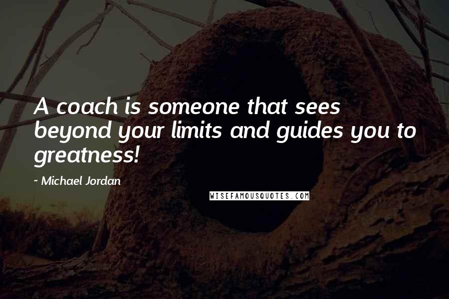 Michael Jordan Quotes: A coach is someone that sees beyond your limits and guides you to greatness!