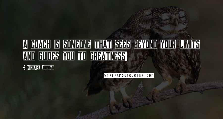 Michael Jordan Quotes: A coach is someone that sees beyond your limits and guides you to greatness!