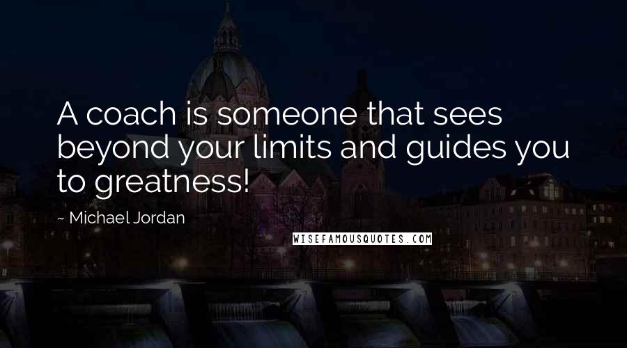 Michael Jordan Quotes: A coach is someone that sees beyond your limits and guides you to greatness!