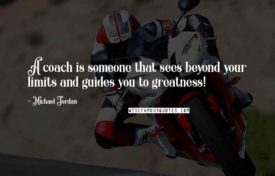 Michael Jordan Quotes: A coach is someone that sees beyond your limits and guides you to greatness!