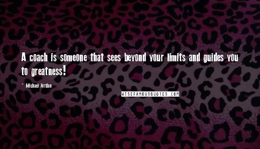 Michael Jordan Quotes: A coach is someone that sees beyond your limits and guides you to greatness!