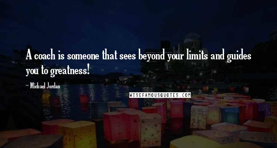 Michael Jordan Quotes: A coach is someone that sees beyond your limits and guides you to greatness!