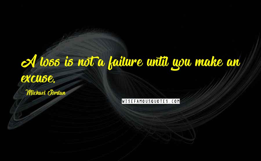 Michael Jordan Quotes: A loss is not a failure until you make an excuse.