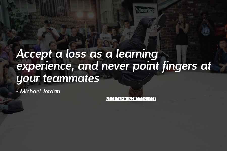 Michael Jordan Quotes: Accept a loss as a learning experience, and never point fingers at your teammates