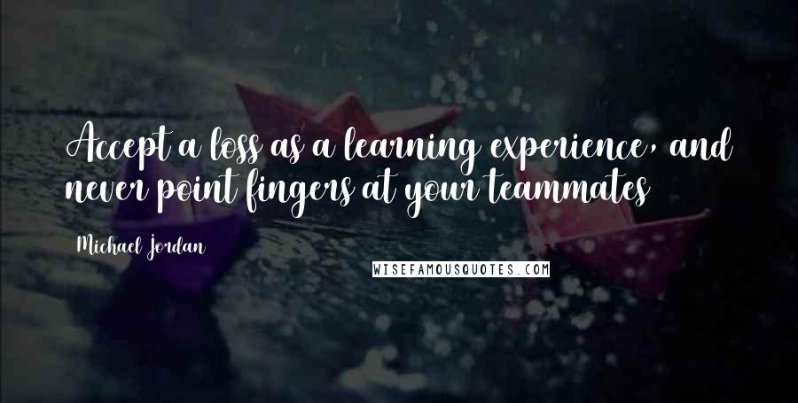 Michael Jordan Quotes: Accept a loss as a learning experience, and never point fingers at your teammates