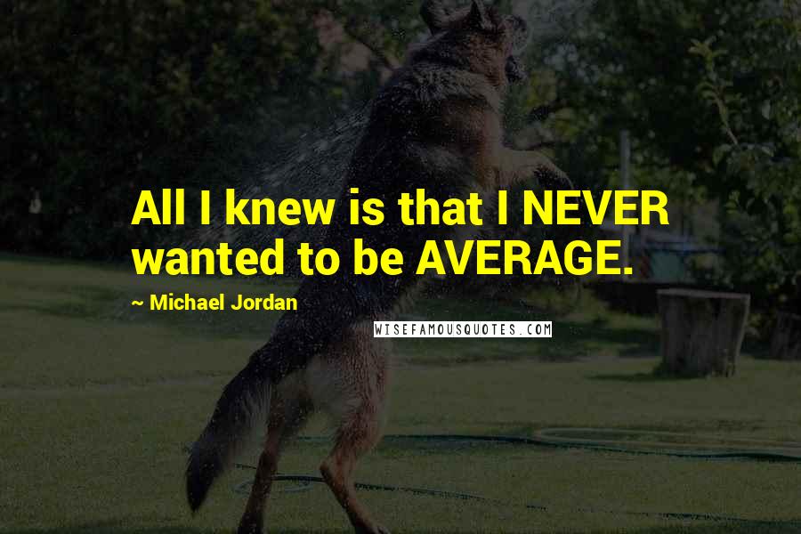 Michael Jordan Quotes: All I knew is that I NEVER wanted to be AVERAGE.