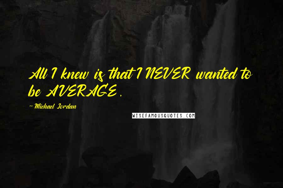 Michael Jordan Quotes: All I knew is that I NEVER wanted to be AVERAGE.