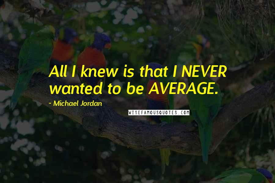 Michael Jordan Quotes: All I knew is that I NEVER wanted to be AVERAGE.